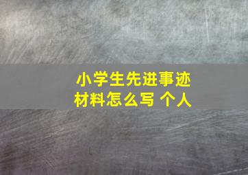 小学生先进事迹材料怎么写 个人